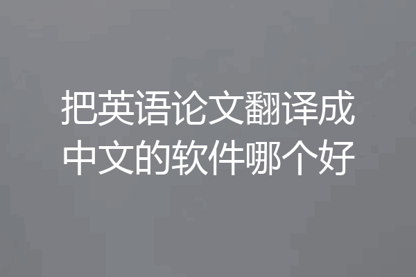 把英语论文翻译成中文的软件哪个好