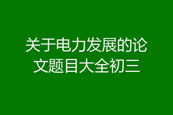 关于电力发展的论文题目大全初三