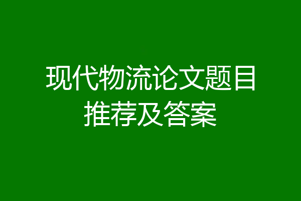 现代物流论文题目推荐及答案