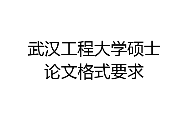 武汉工程大学硕士论文格式要求