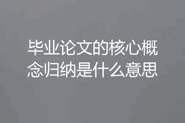 毕业论文的核心概念归纳是什么意思