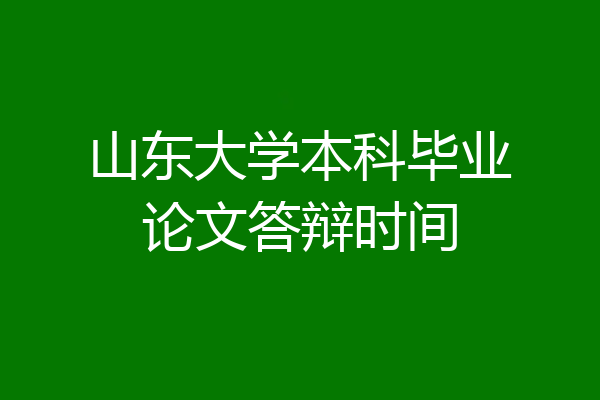 山东大学本科毕业论文答辩时间