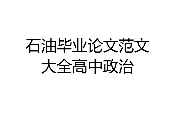 石油毕业论文范文大全高中政治