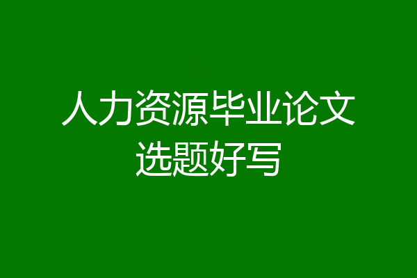 人力资源毕业论文选题好写