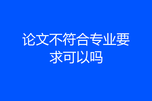 论文不符合专业要求可以吗