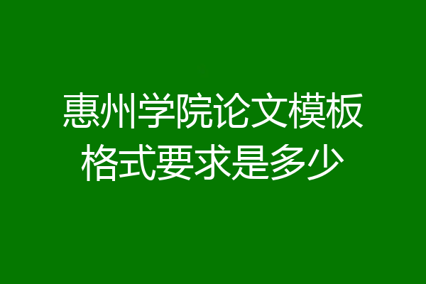 惠州学院论文模板格式要求是多少
