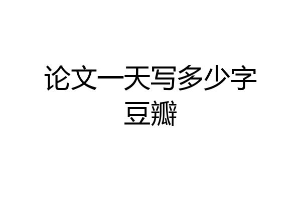 论文一天写多少字豆瓣