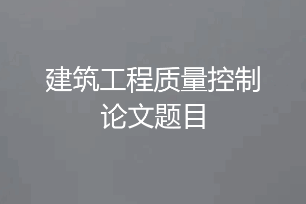 建筑工程质量控制论文题目
