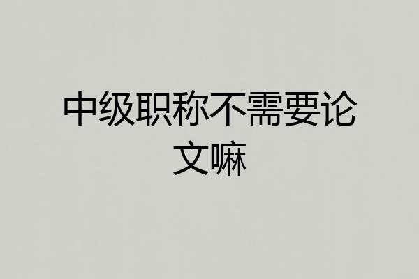 中级职称不需要论文嘛