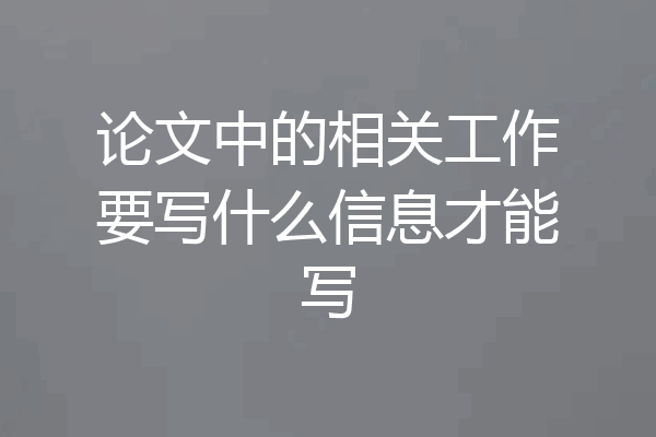 论文中的相关工作要写什么信息才能写