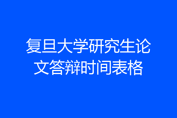 复旦大学研究生论文答辩时间表格