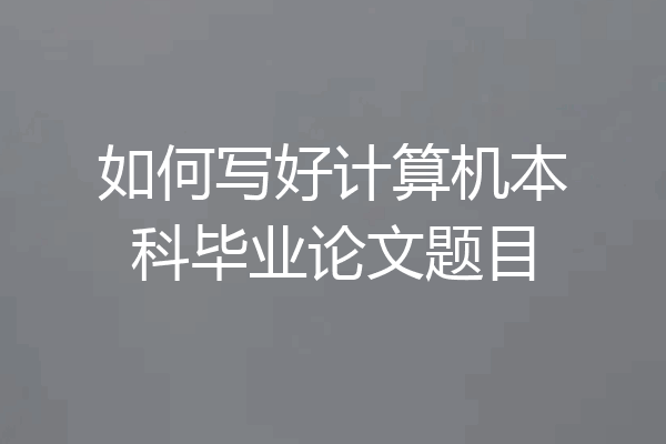 如何写好计算机本科毕业论文题目