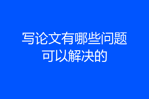 写论文有哪些问题可以解决的