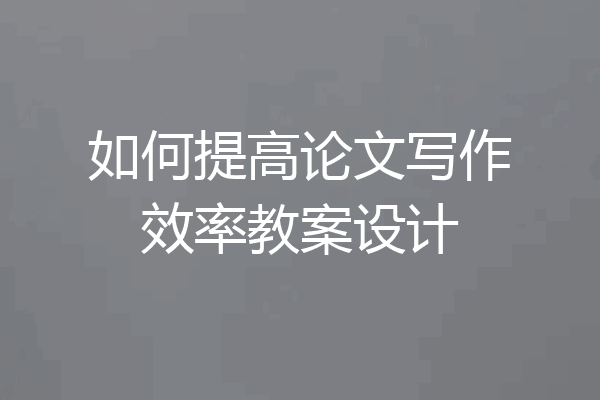 如何提高论文写作效率教案设计