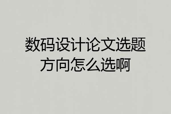 数码设计论文选题方向怎么选啊