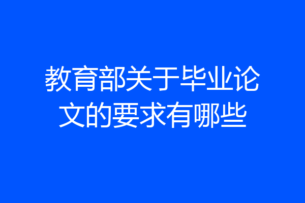 教育部关于毕业论文的要求有哪些