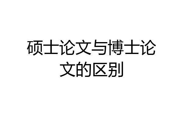 硕士论文与博士论文的区别