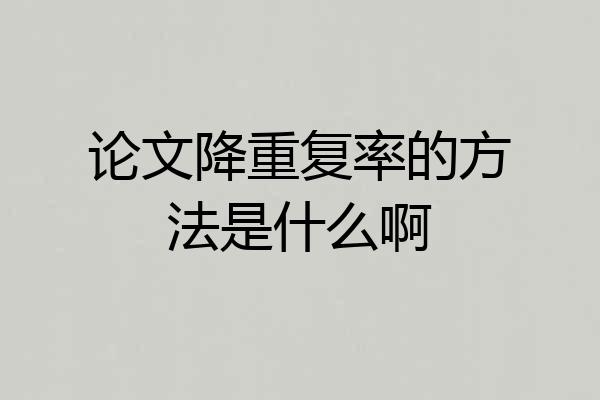 论文降重复率的方法是什么啊