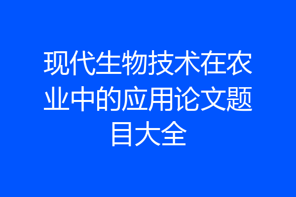 现代生物技术在农业中的应用论文题目大全