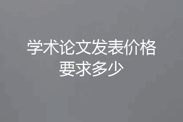 学术论文发表价格要求多少