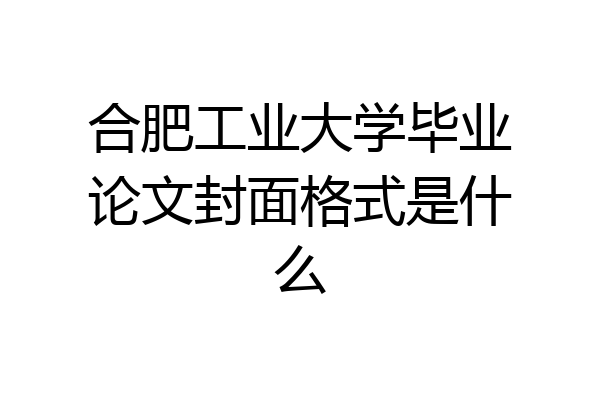 合肥工业大学毕业论文封面格式是什么