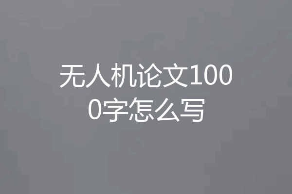 无人机论文1000字怎么写