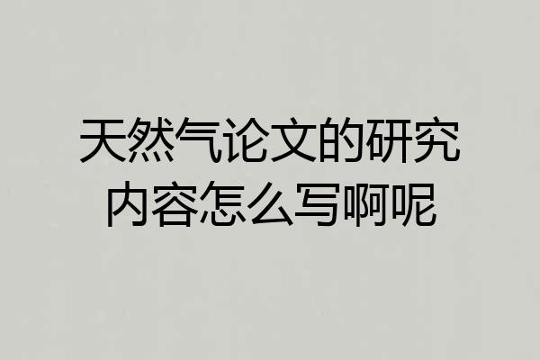 天然气论文的研究内容怎么写啊呢