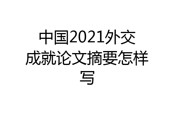 中国2021外交成就论文摘要怎样写