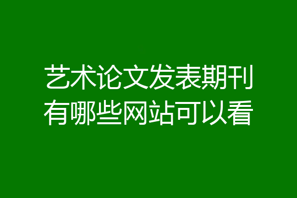 艺术论文发表期刊有哪些网站可以看