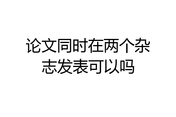 论文同时在两个杂志发表可以吗