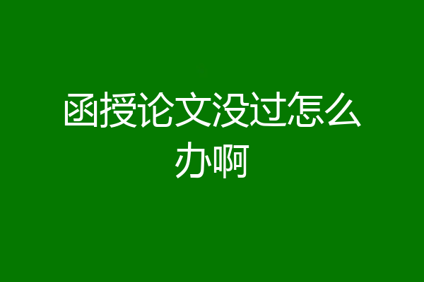 函授论文没过怎么办啊