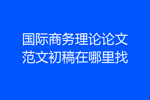 国际商务理论论文范文初稿在哪里找