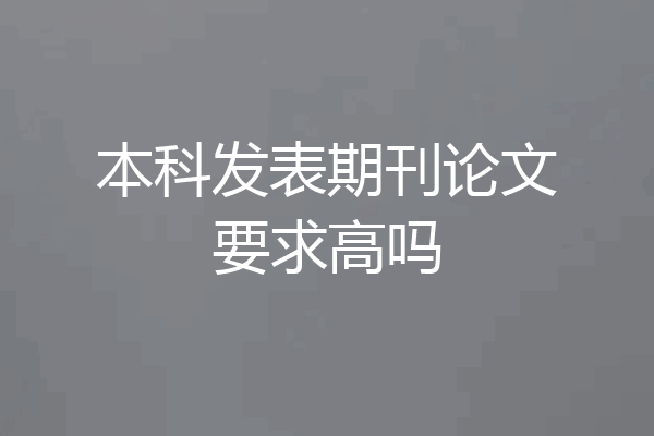 本科发表期刊论文要求高吗