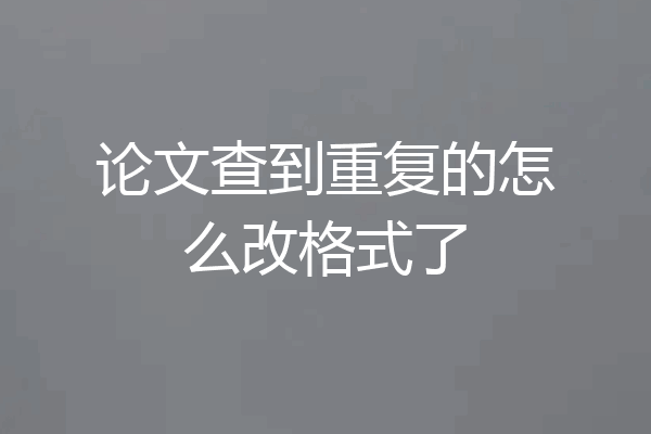 论文查到重复的怎么改格式了