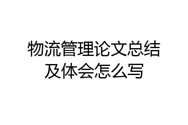 物流管理论文总结及体会怎么写