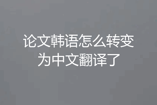 论文韩语怎么转变为中文翻译了
