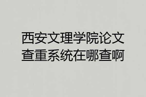 西安文理学院论文查重系统在哪查啊
