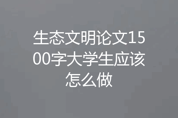 生态文明论文1500字大学生应该怎么做