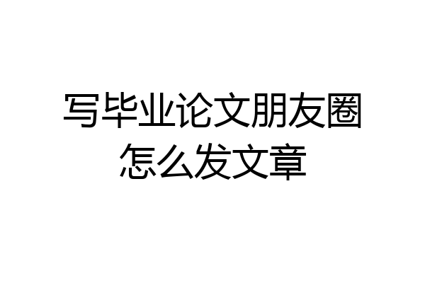 写毕业论文朋友圈怎么发文章