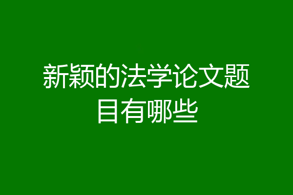新颖的法学论文题目有哪些
