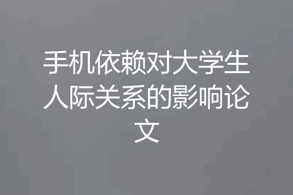 手机依赖对大学生人际关系的影响论文