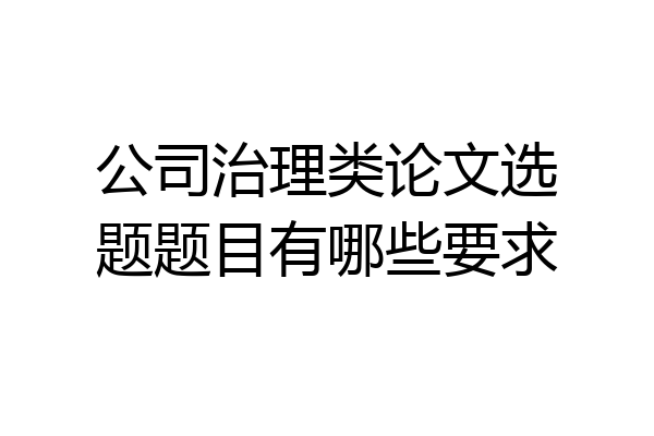 公司治理类论文选题题目有哪些要求