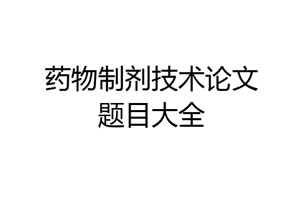 药物制剂技术论文题目大全