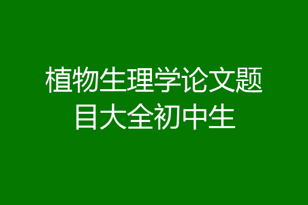 植物生理学论文题目大全初中生