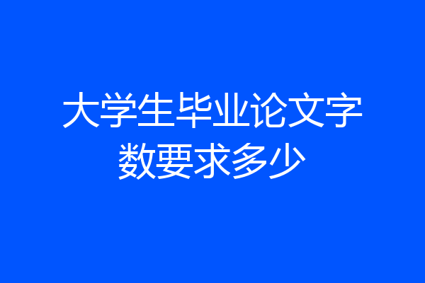 大学生毕业论文字数要求多少