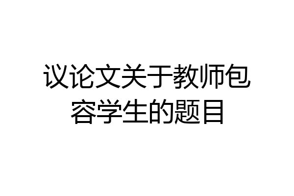 议论文关于教师包容学生的题目