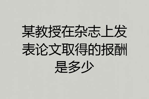 某教授在杂志上发表论文取得的报酬是多少
