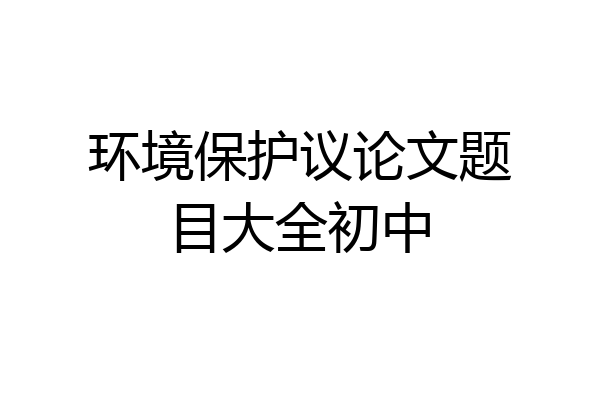 环境保护议论文题目大全初中