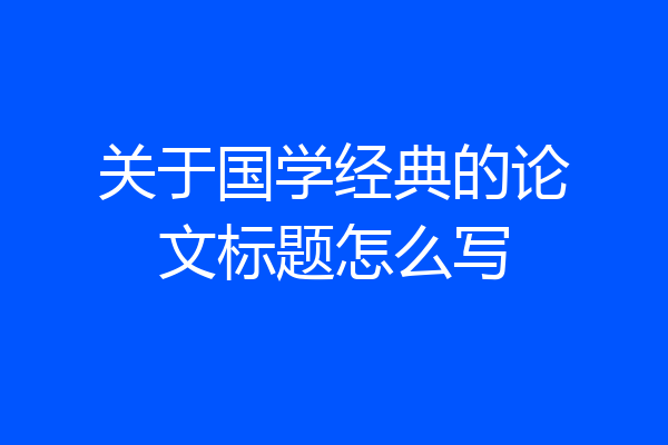 关于国学经典的论文标题怎么写