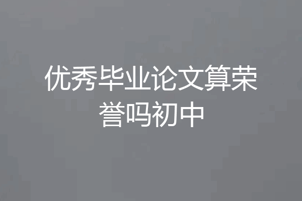 优秀毕业论文算荣誉吗初中